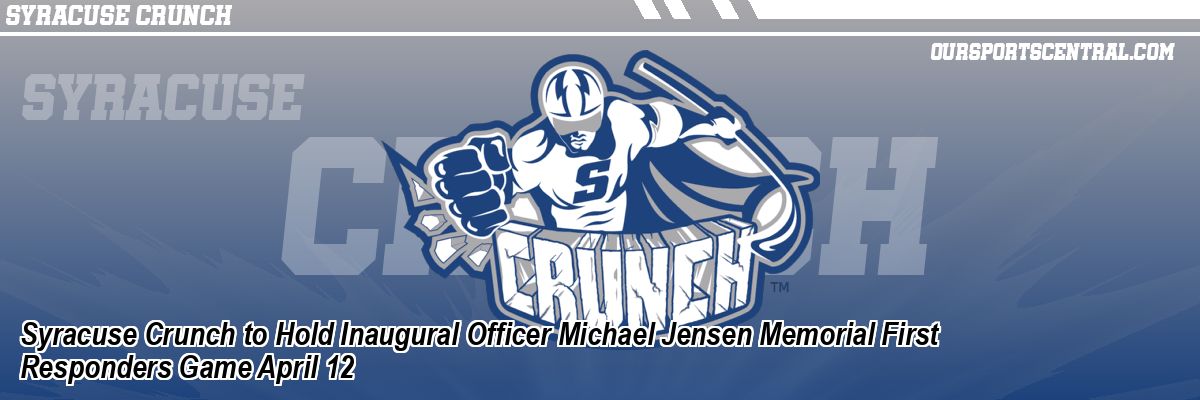 Syracuse Crunch to Hold Inaugural Officer Michael Jensen Memorial First Responders Game April 12
