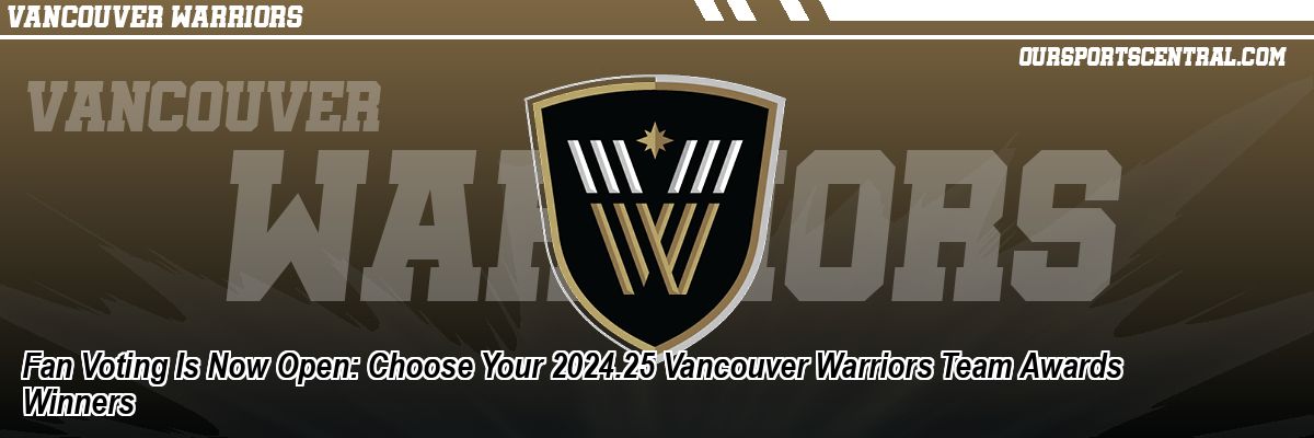 Fan Voting Is Now Open: Choose Your 2024.25 Vancouver Warriors Team Awards Winners