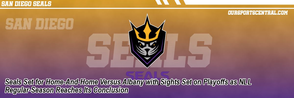Seals Set for Home-And-Home Versus Albany with Sights Set on Playoffs as NLL Regular-Season Reaches Its Conclusion