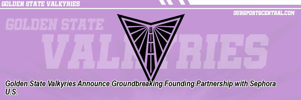 Golden State Valkyries Announce Groundbreaking Founding Partnership with Sephora U.S.
