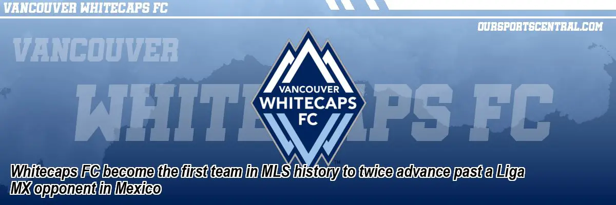 Whitecaps FC become the first team in MLS history to twice advance past a Liga MX opponent in Mexico