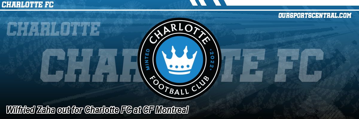 Wilfried Zaha out for Charlotte FC at CF Montreal