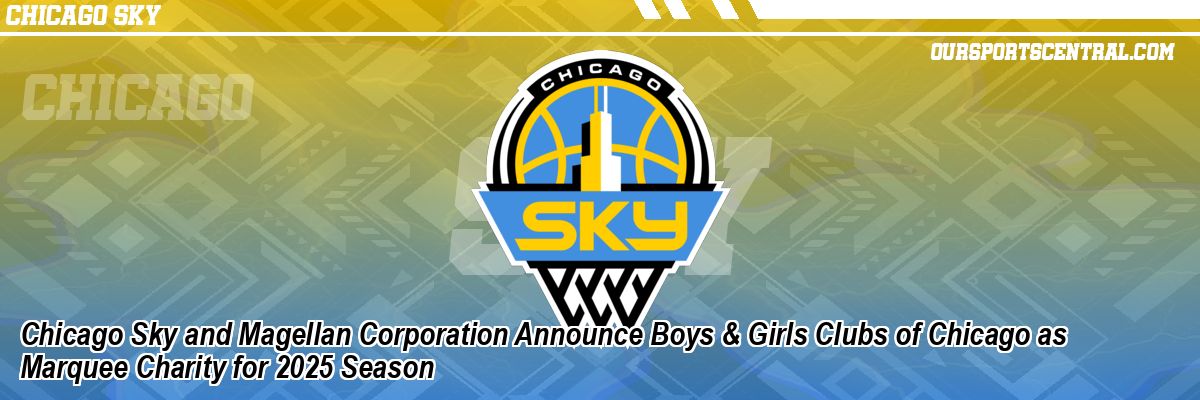 Chicago Sky and Magellan Corporation Announce Boys & Girls Clubs of Chicago as Marquee Charity for 2025 Season