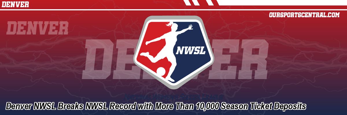 Denver NWSL Breaks NWSL Record with More Than 10,000 Season Ticket Deposits