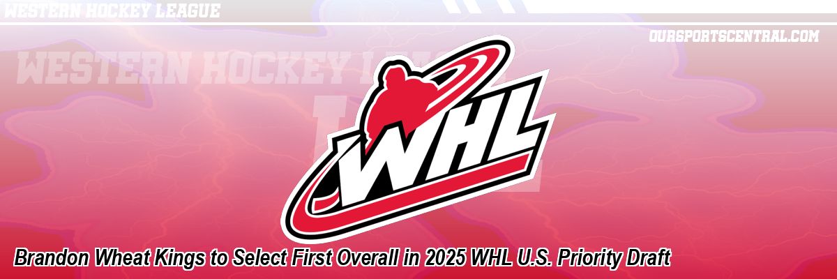 Brandon Wheat Kings to Select First Overall in 2025 WHL U.S. Priority Draft