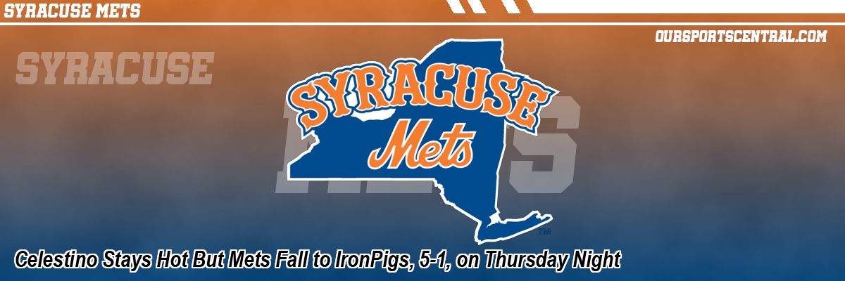 Celestino Stays Hot But Mets Fall to IronPigs, 5-1, on Thursday Night