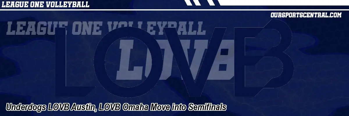 Underdogs LOVB Austin, LOVB Omaha Move into Semifinals