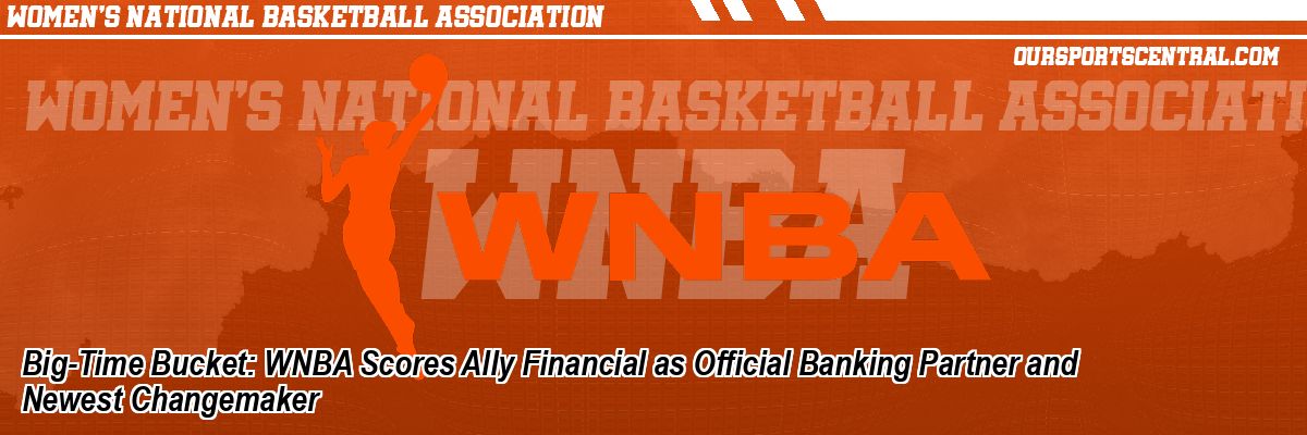 Big-Time Bucket: WNBA Scores Ally Financial as Official Banking Partner and Newest Changemaker