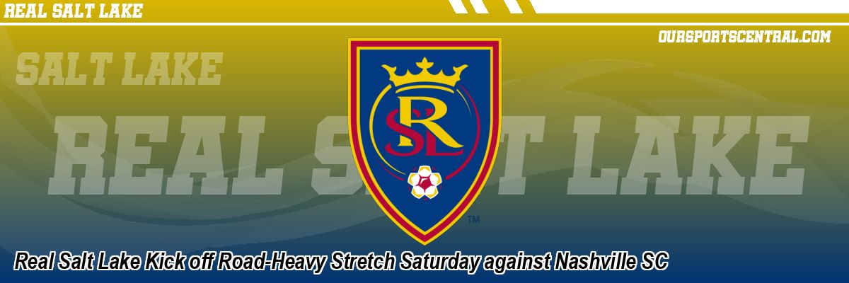 Real Salt Lake Kick off Road-Heavy Stretch Saturday against Nashville SC