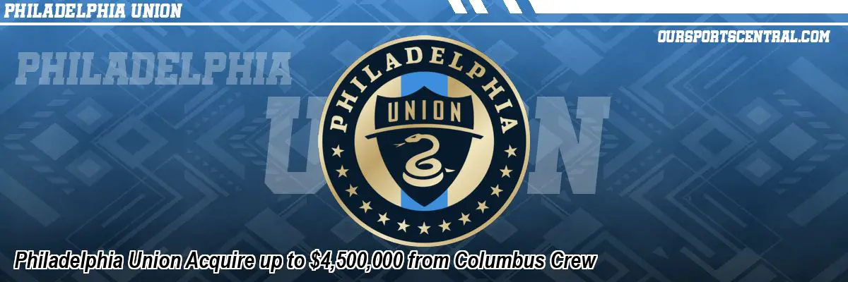 Philadelphia Union Acquire up to $4,500,000 from Columbus Crew