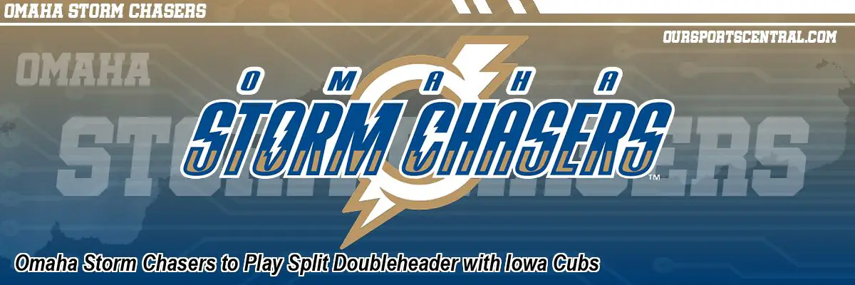 Omaha Storm Chasers to Play Split Doubleheader with Iowa Cubs