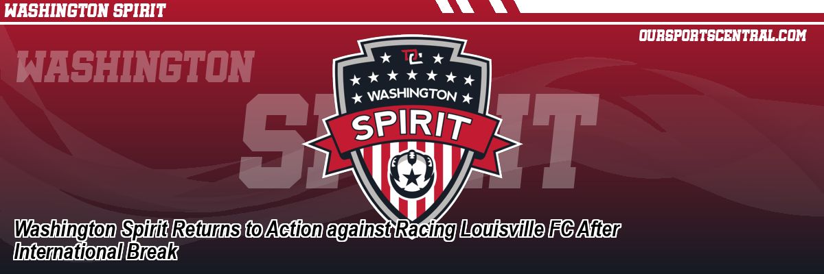 Washington Spirit Returns to Action against Racing Louisville FC After International Break