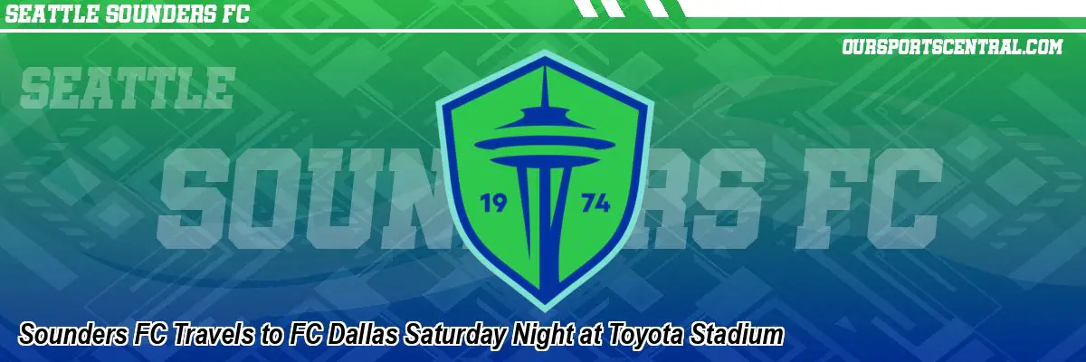 Sounders FC Travels to FC Dallas Saturday Night at Toyota Stadium