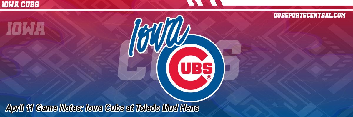 April 11 Game Notes: Iowa Cubs at Toledo Mud Hens
