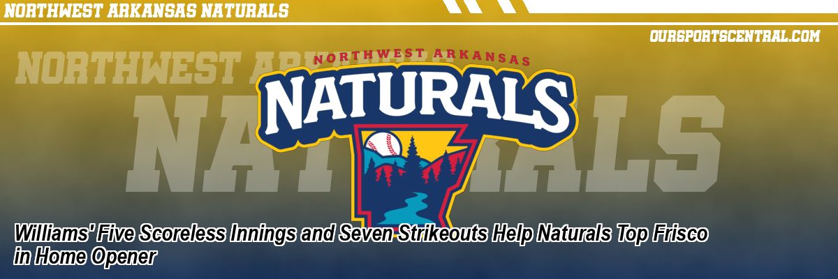 Williams' Five Scoreless Innings and Seven Strikeouts Help Naturals Top Frisco in Home Opener
