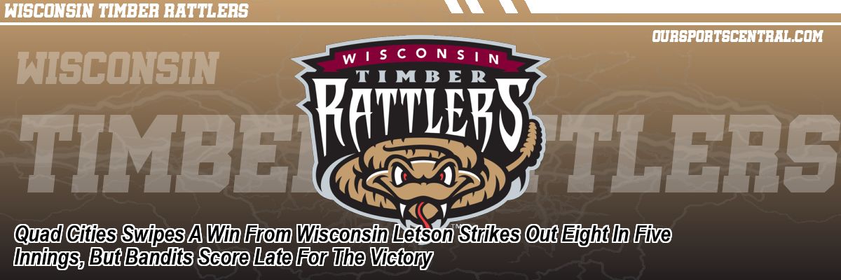 Quad Cities Swipes A Win From Wisconsin Letson Strikes Out Eight In Five Innings, But Bandits Score Late For The Victory