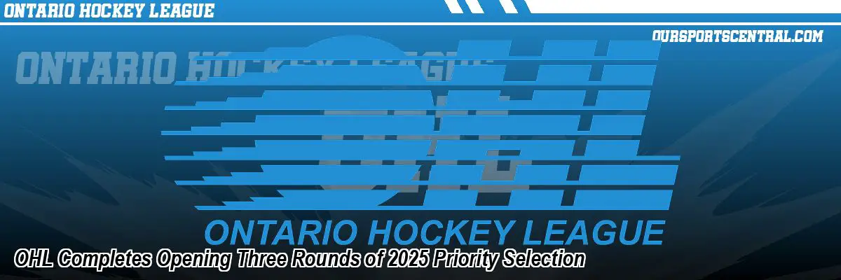 OHL Completes Opening Three Rounds of 2025 Priority Selection