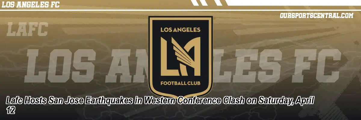 Lafc Hosts San Jose Earthquakes in Western Conference Clash on Saturday, April 12