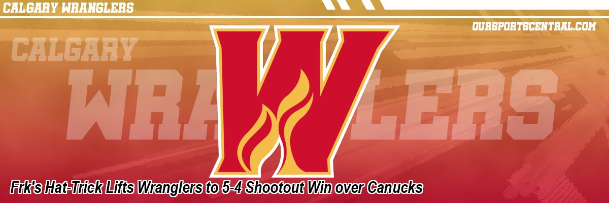 Frk's Hat-Trick Lifts Wranglers to 5-4 Shootout Win over Canucks