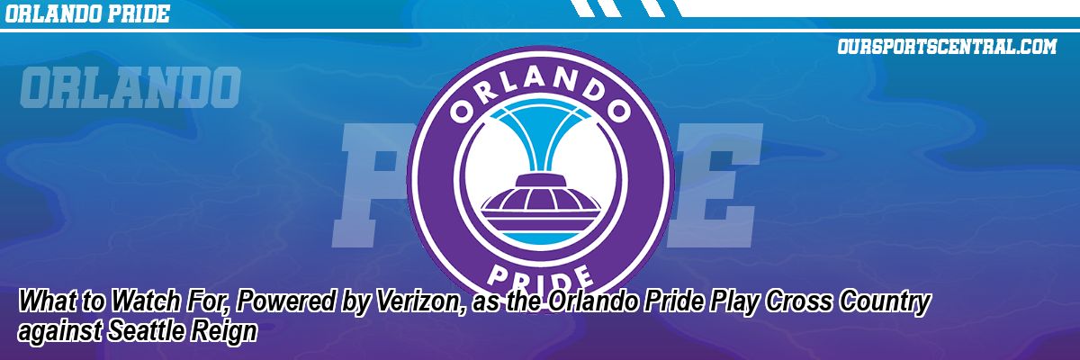 What to Watch For, Powered by Verizon, as the Orlando Pride Play Cross Country against Seattle Reign
