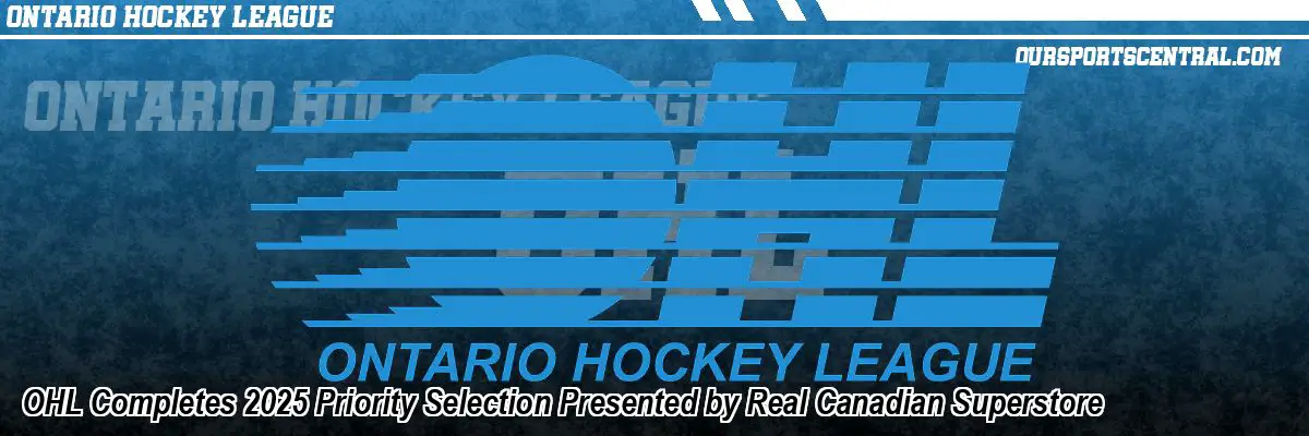 OHL Completes 2025 Priority Selection Presented by Real Canadian Superstore