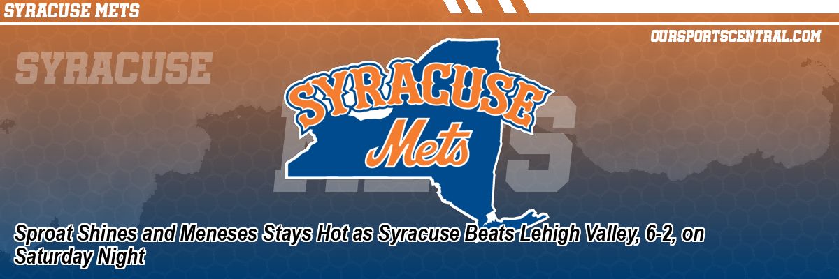 Sproat Shines and Meneses Stays Hot as Syracuse Beats Lehigh Valley, 6-2, on Saturday Night