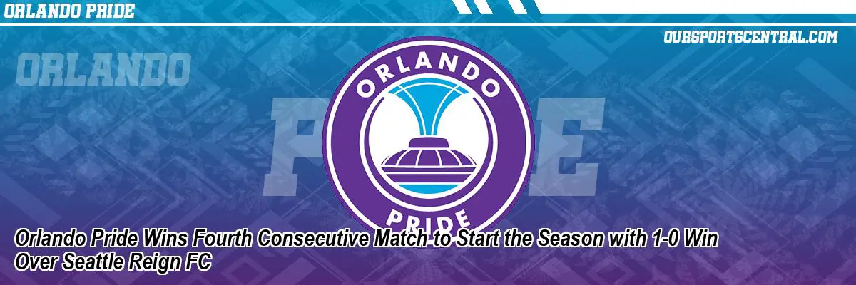 Orlando Pride Wins Fourth Consecutive Match to Start the Season with 1-0 Win Over Seattle Reign FC