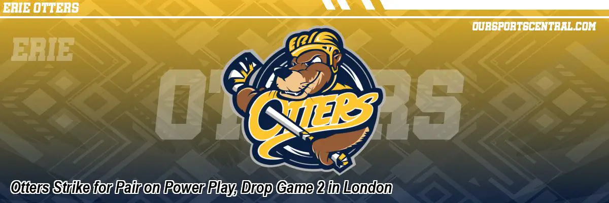 Otters Strike for Pair on Power Play, Drop Game 2 in London