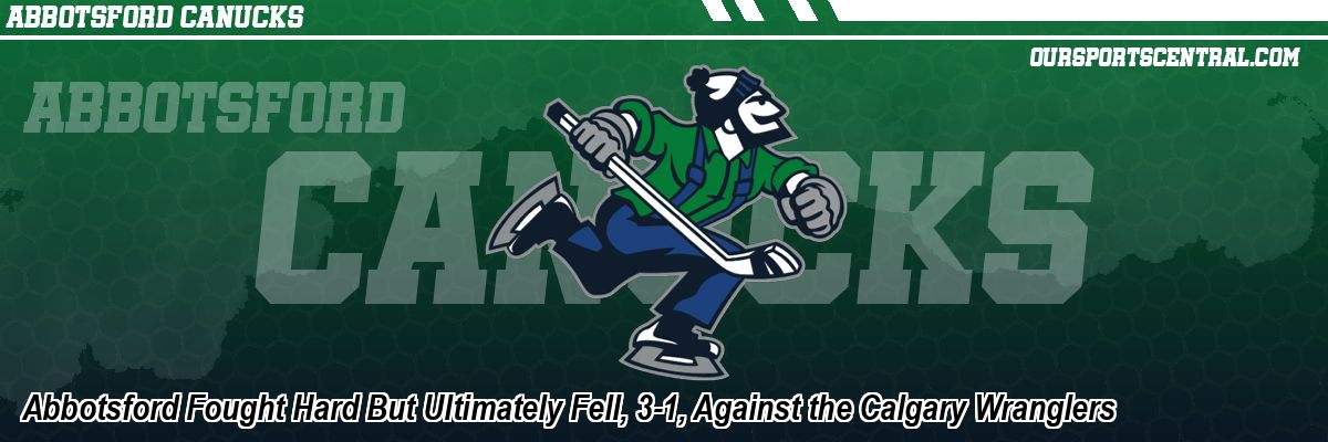 Abbotsford Fought Hard But Ultimately Fell, 3-1, Against the Calgary Wranglers