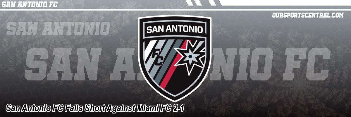 San Antonio FC Falls Short Against Miami FC 2-1