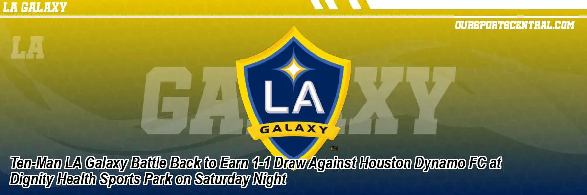 Ten-Man LA Galaxy Battle Back to Earn 1-1 Draw Against Houston Dynamo FC at Dignity Health Sports Park on Saturday Night