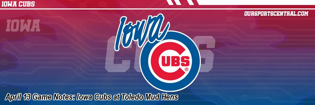 April 13 Game Notes: Iowa Cubs at Toledo Mud Hens