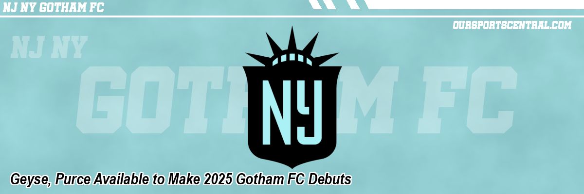 Geyse, Purce Available to Make 2025 Gotham FC Debuts