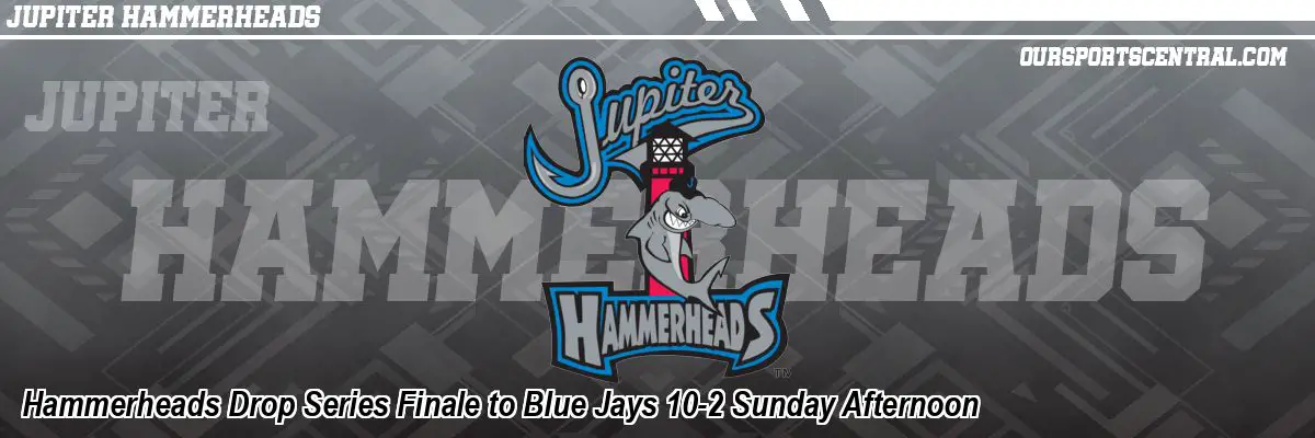 Hammerheads Drop Series Finale to Blue Jays 10-2 Sunday Afternoon
