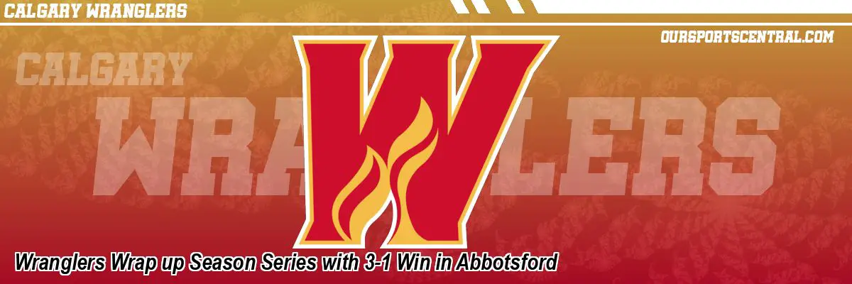 Wranglers Wrap up Season Series with 3-1 Win in Abbotsford