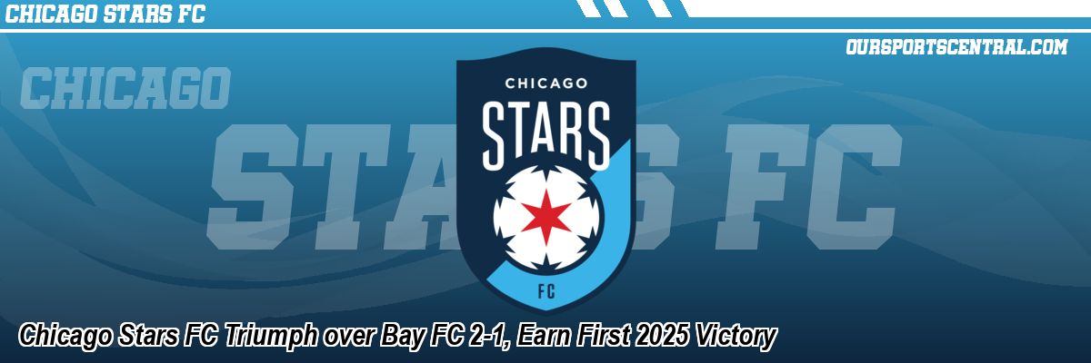 Chicago Stars FC Triumph over Bay FC 2-1, Earn First 2025 Victory