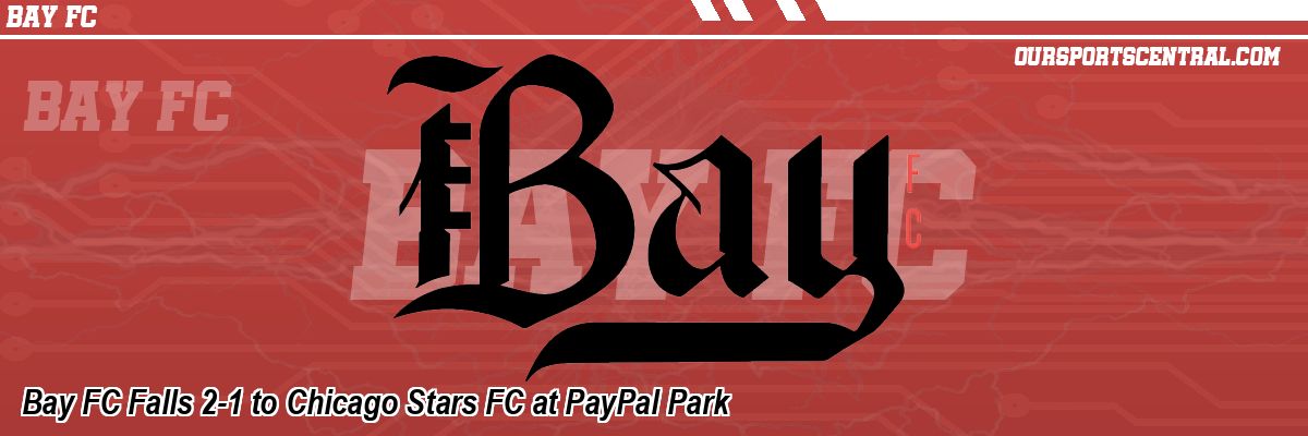 Bay FC Falls 2-1 to Chicago Stars FC at PayPal Park