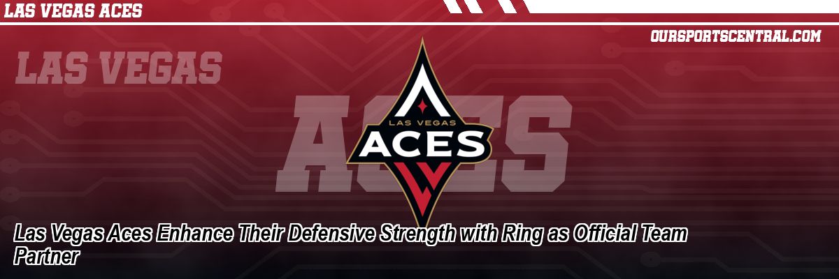 Las Vegas Aces Enhance Their Defensive Strength with Ring as Official Team Partner