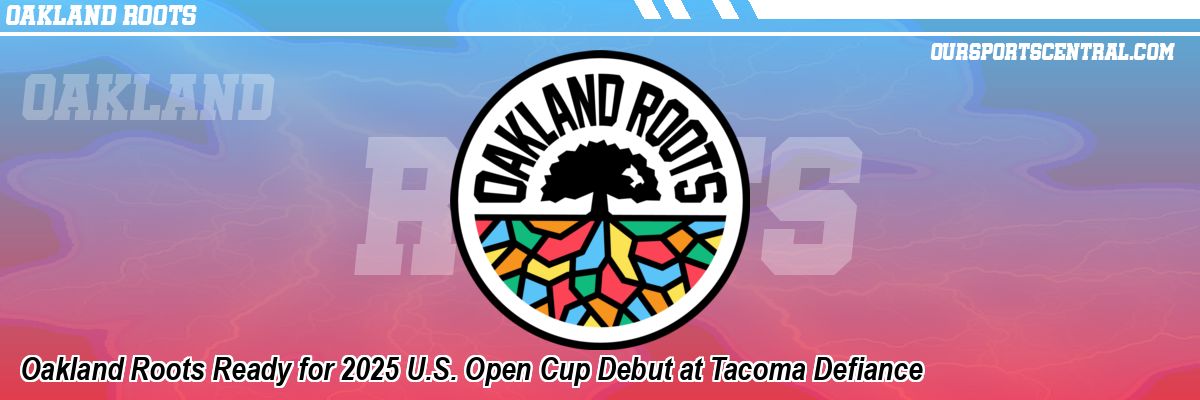 Oakland Roots Ready for 2025 U.S. Open Cup Debut at Tacoma Defiance