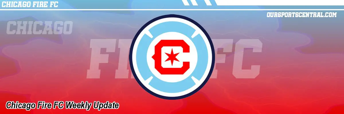 Chicago Fire FC Weekly Update