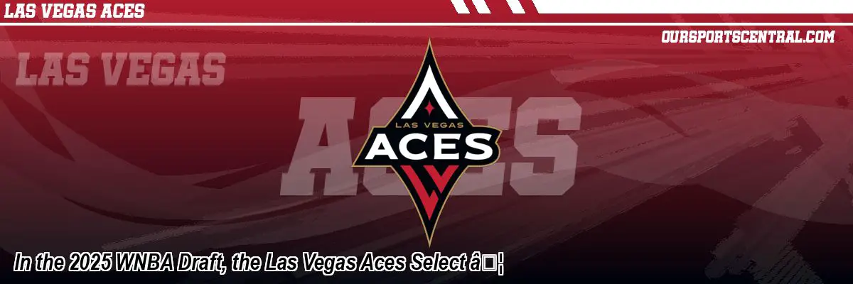 In the 2025 WNBA Draft, the Las Vegas Aces Select Ã¢Â€Â¦