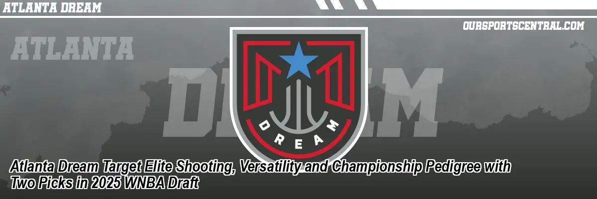 Atlanta Dream Target Elite Shooting, Versatility and Championship Pedigree with Two Picks in 2025 WNBA Draft