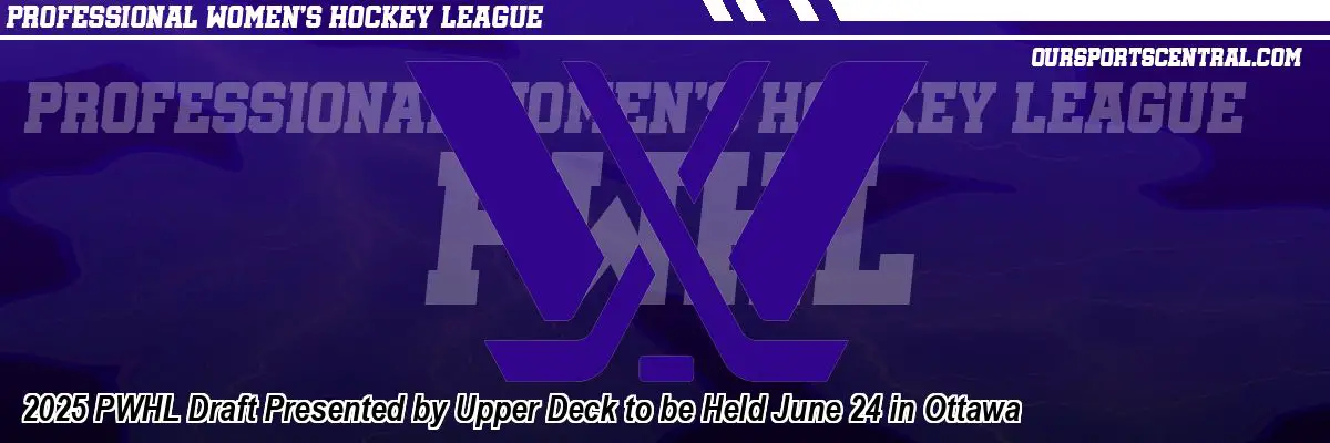 2025 PWHL Draft Presented by Upper Deck to be Held June 24 in Ottawa