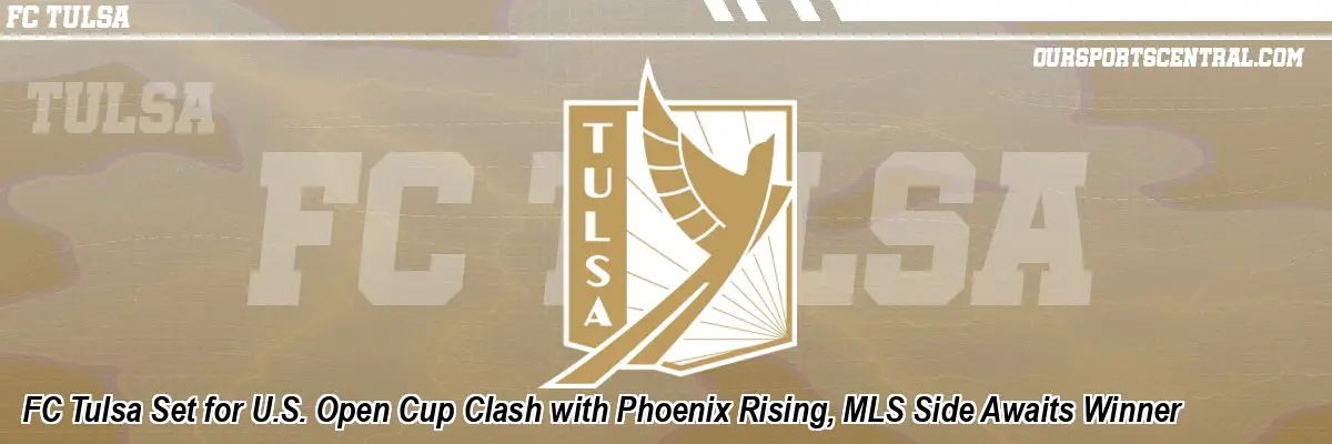 FC Tulsa Set for U.S. Open Cup Clash with Phoenix Rising, MLS Side Awaits Winner