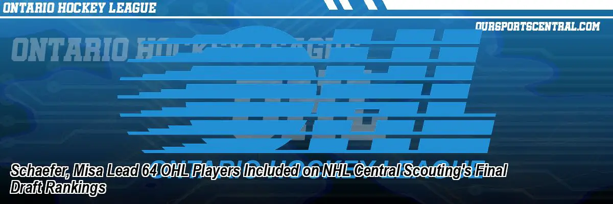 Schaefer, Misa Lead 64 OHL Players Included on NHL Central Scouting's Final Draft Rankings