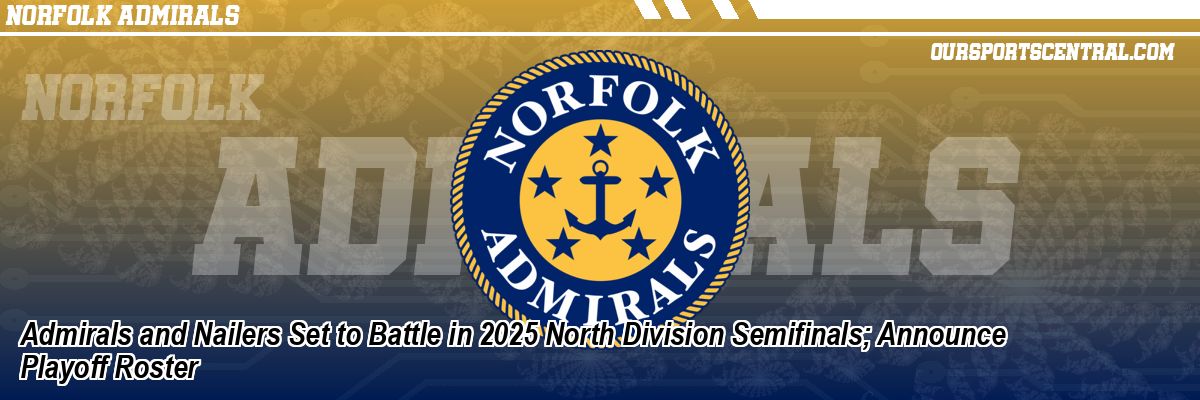 Admirals and Nailers Set to Battle in 2025 North Division Semifinals; Announce Playoff Roster