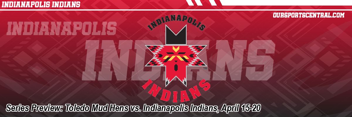 Series Preview: Toledo Mud Hens vs. Indianapolis Indians, April 15-20