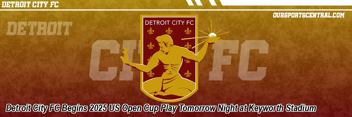Detroit City FC Begins 2025 US Open Cup Play Tomorrow Night at Keyworth Stadium
