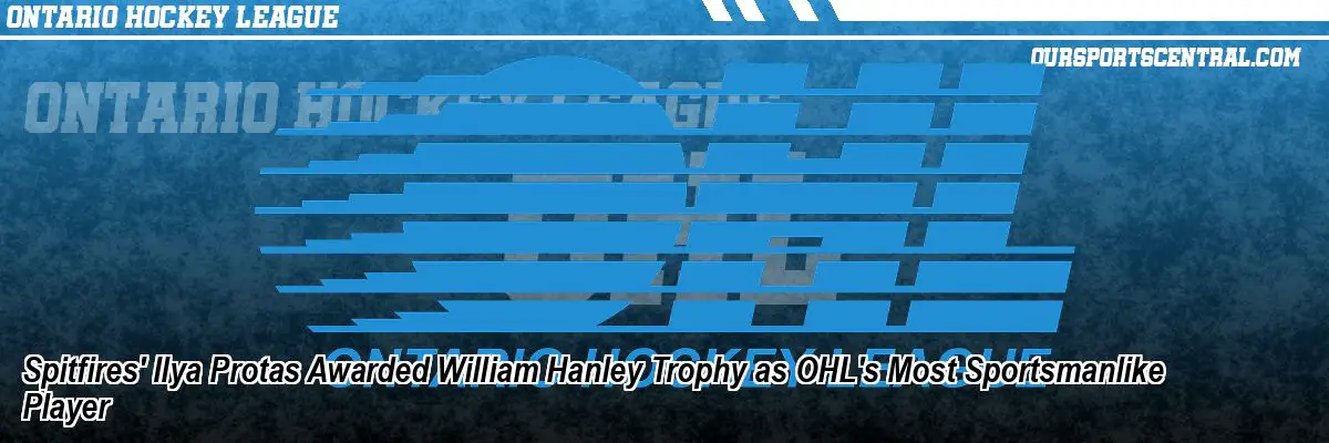Spitfires' Ilya Protas Awarded William Hanley Trophy as OHL's Most Sportsmanlike Player