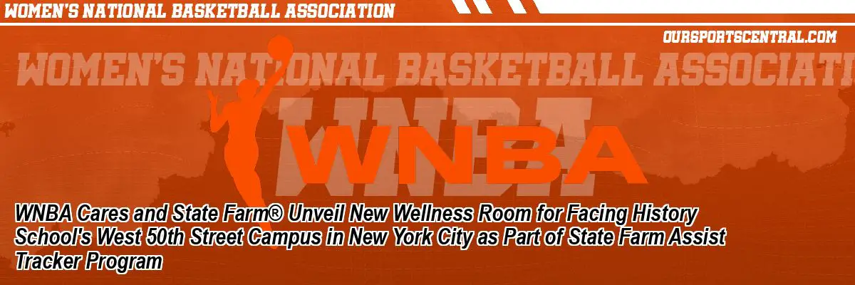 WNBA Cares and State Farm® Unveil New Wellness Room for Facing History School's West 50th Street Campus in New York City as Part of State Farm Assist Tracker Program
